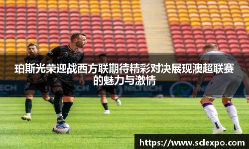 珀斯光荣迎战西方联期待精彩对决展现澳超联赛的魅力与激情