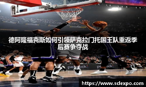 德阿隆福克斯如何引领萨克拉门托国王队重返季后赛争夺战